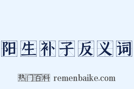 阳生补子反义词是什么意思的图片